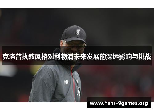 克洛普执教风格对利物浦未来发展的深远影响与挑战