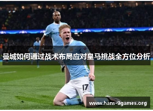 曼城如何通过战术布局应对皇马挑战全方位分析