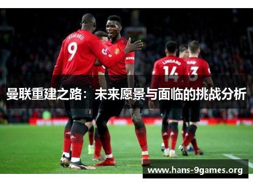 曼联重建之路：未来愿景与面临的挑战分析