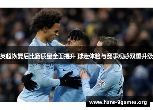英超恢复后比赛质量全面提升 球迷体验与赛事观感双重升级