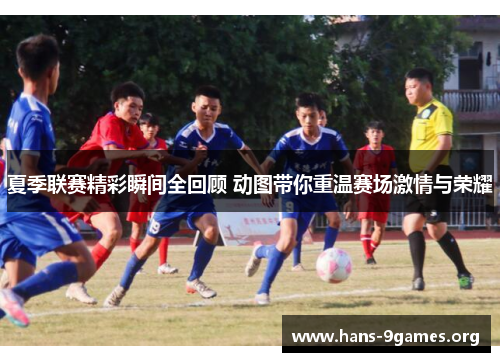 夏季联赛精彩瞬间全回顾 动图带你重温赛场激情与荣耀