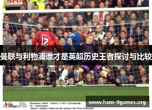 曼联与利物浦谁才是英超历史王者探讨与比较