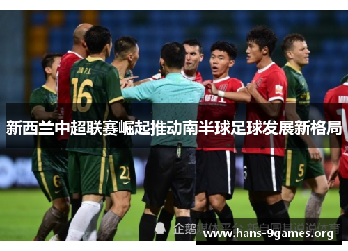 新西兰中超联赛崛起推动南半球足球发展新格局