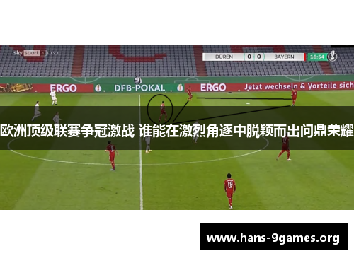 欧洲顶级联赛争冠激战 谁能在激烈角逐中脱颖而出问鼎荣耀