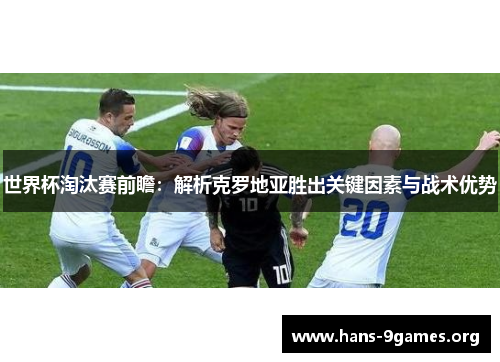 世界杯淘汰赛前瞻：解析克罗地亚胜出关键因素与战术优势