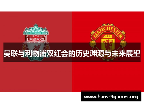 曼联与利物浦双红会的历史渊源与未来展望