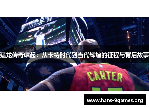 猛龙传奇崛起：从卡特时代到当代辉煌的征程与背后故事