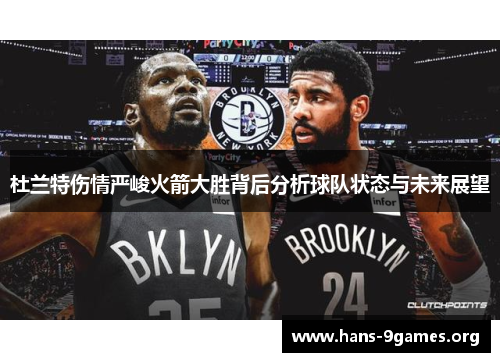 杜兰特伤情严峻火箭大胜背后分析球队状态与未来展望