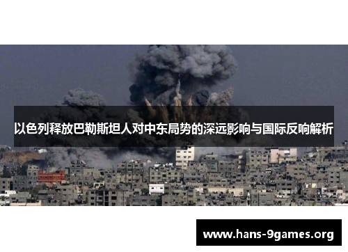 以色列释放巴勒斯坦人对中东局势的深远影响与国际反响解析