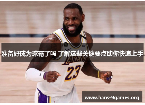 准备好成为球霸了吗 了解这些关键要点助你快速上手