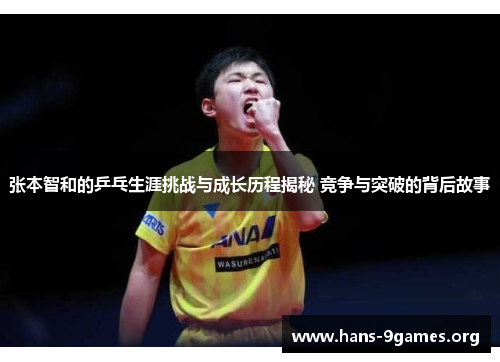 张本智和的乒乓生涯挑战与成长历程揭秘 竞争与突破的背后故事
