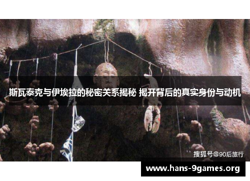 斯瓦泰克与伊埃拉的秘密关系揭秘 揭开背后的真实身份与动机