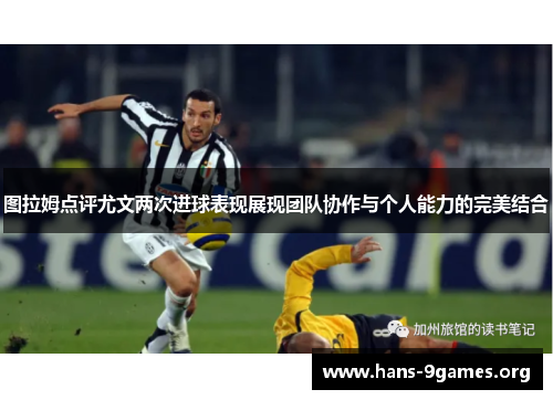 图拉姆点评尤文两次进球表现展现团队协作与个人能力的完美结合