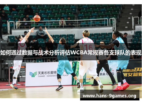 如何通过数据与战术分析评估WCBA常规赛各支球队的表现