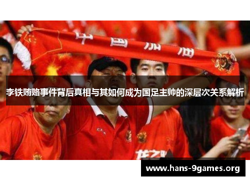 李铁贿赂事件背后真相与其如何成为国足主帅的深层次关系解析