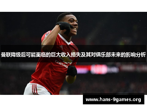 曼联降级后可能面临的巨大收入损失及其对俱乐部未来的影响分析