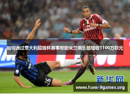 如何通过意大利超级杯赛事帮助米兰俱乐部增收1100万欧元