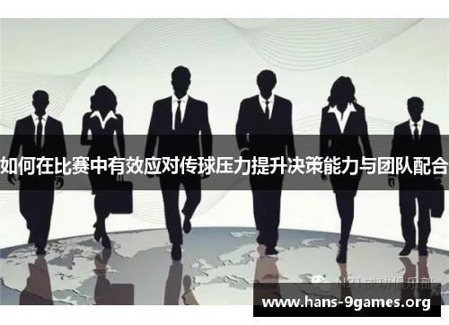 如何在比赛中有效应对传球压力提升决策能力与团队配合