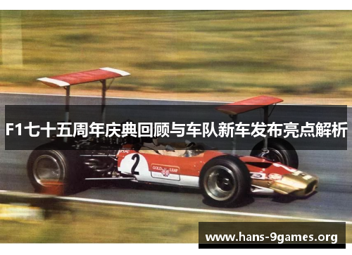 F1七十五周年庆典回顾与车队新车发布亮点解析