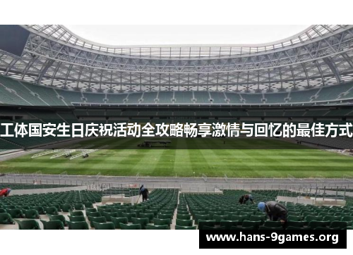 工体国安生日庆祝活动全攻略畅享激情与回忆的最佳方式