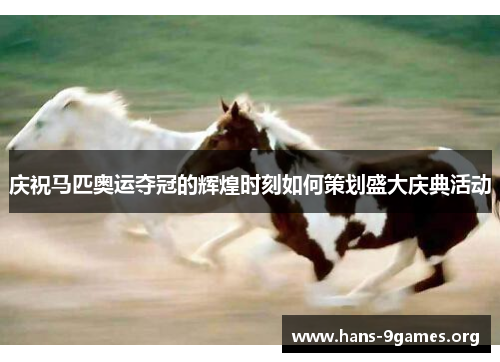 庆祝马匹奥运夺冠的辉煌时刻如何策划盛大庆典活动