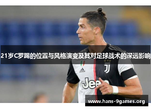 21岁C罗踢的位置与风格演变及其对足球战术的深远影响