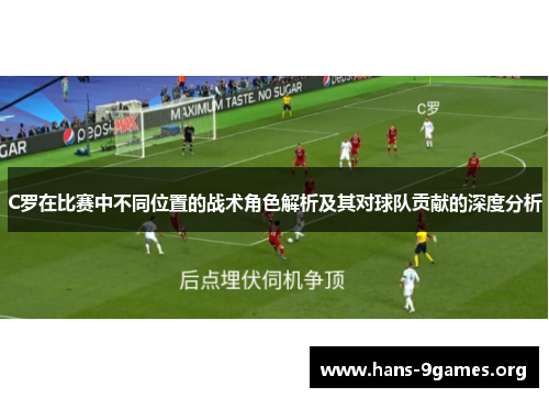 C罗在比赛中不同位置的战术角色解析及其对球队贡献的深度分析