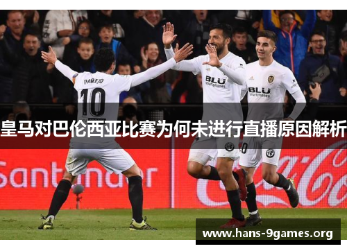 皇马对巴伦西亚比赛为何未进行直播原因解析