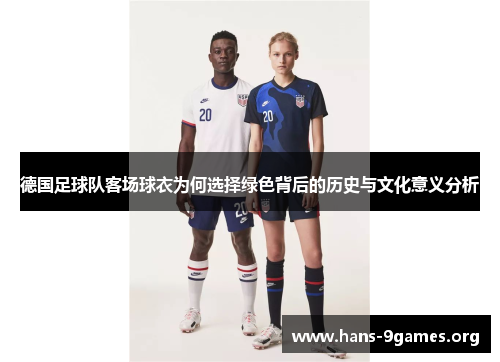 德国足球队客场球衣为何选择绿色背后的历史与文化意义分析