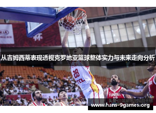 从吉姆西蒂表现透视克罗地亚篮球整体实力与未来走向分析