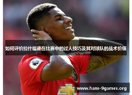 如何评价拉什福德在比赛中的过人技巧及其对球队的战术价值