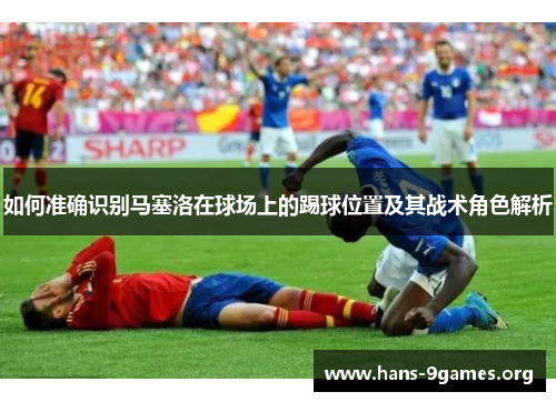 如何准确识别马塞洛在球场上的踢球位置及其战术角色解析