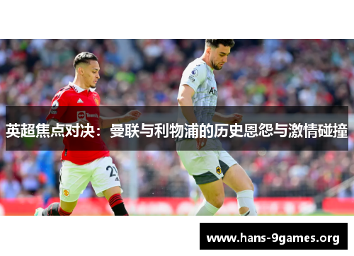英超焦点对决：曼联与利物浦的历史恩怨与激情碰撞