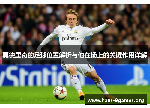 莫德里奇的足球位置解析与他在场上的关键作用详解 莫德里奇的足球位置解析与他在场上的关键作用详解