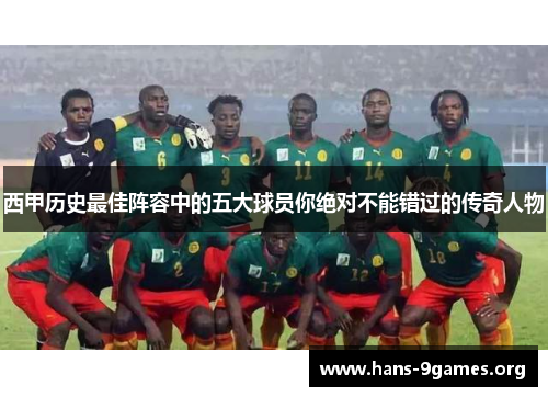 西甲历史最佳阵容中的五大球员你绝对不能错过的传奇人物