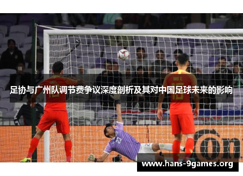 足协与广州队调节费争议深度剖析及其对中国足球未来的影响