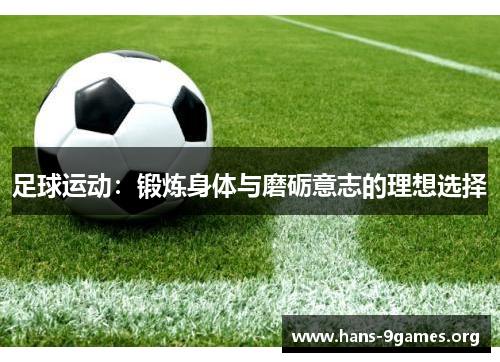 足球运动:锻炼身体与磨砺意志的理想选择