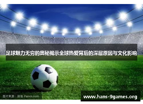 足球魅力无穷的奥秘揭示全球热爱背后的深层原因与文化影响