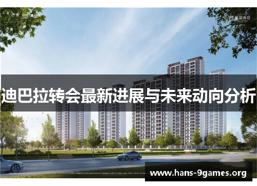 迪巴拉转会最新进展与未来动向分析