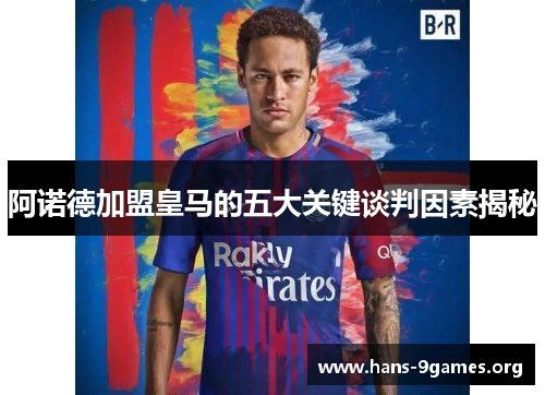 阿诺德加盟皇马的五大关键谈判因素揭秘 阿诺德加盟皇马的五大关键谈判因素揭秘