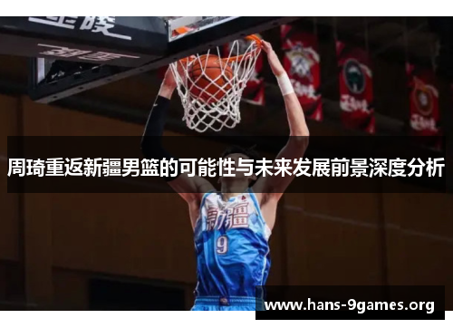 周琦重返新疆男篮的可能性与未来发展前景深度分析