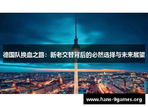 德国队换血之路：新老交替背后的必然选择与未来展望