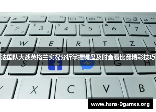 法国队大战英格兰实况分析掌握键盘及时查看比赛精彩技巧 法国队大战英格兰实况分析掌握键盘及时查看比赛精彩技巧