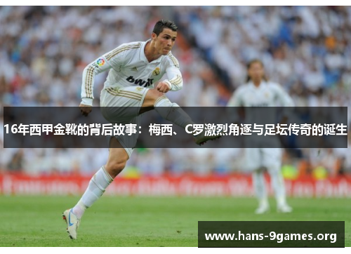 16年西甲金靴的背后故事：梅西、C罗激烈角逐与足坛传奇的诞生