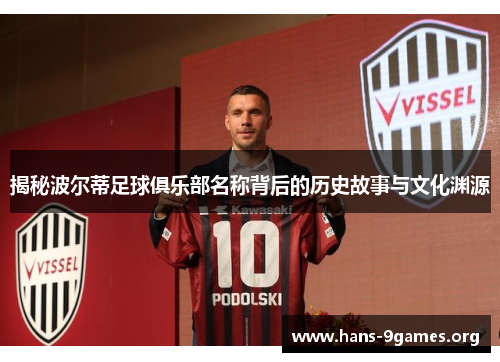 揭秘波尔蒂足球俱乐部名称背后的历史故事与文化渊源 揭秘波尔蒂足球俱乐部名称背后的历史故事与文化渊源
