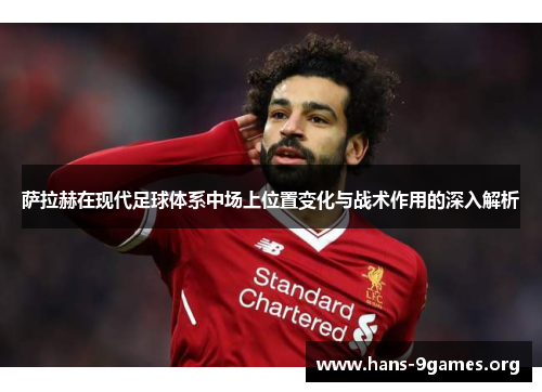 萨拉赫在现代足球体系中场上位置变化与战术作用的深入解析