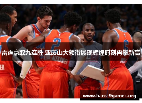 雷霆豪取九连胜 亚历山大领衔展现辉煌时刻再攀新高