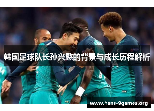 韩国足球队长孙兴慜的背景与成长历程解析