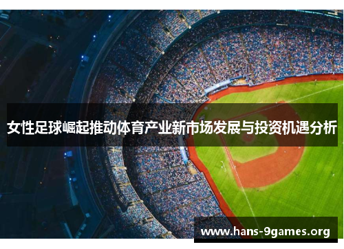 女性足球崛起推动体育产业新市场发展与投资机遇分析