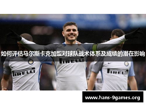 如何评估马尔斯卡克加盟对球队战术体系及成绩的潜在影响 如何评估马尔斯卡克加盟对球队战术体系及成绩的潜在影响